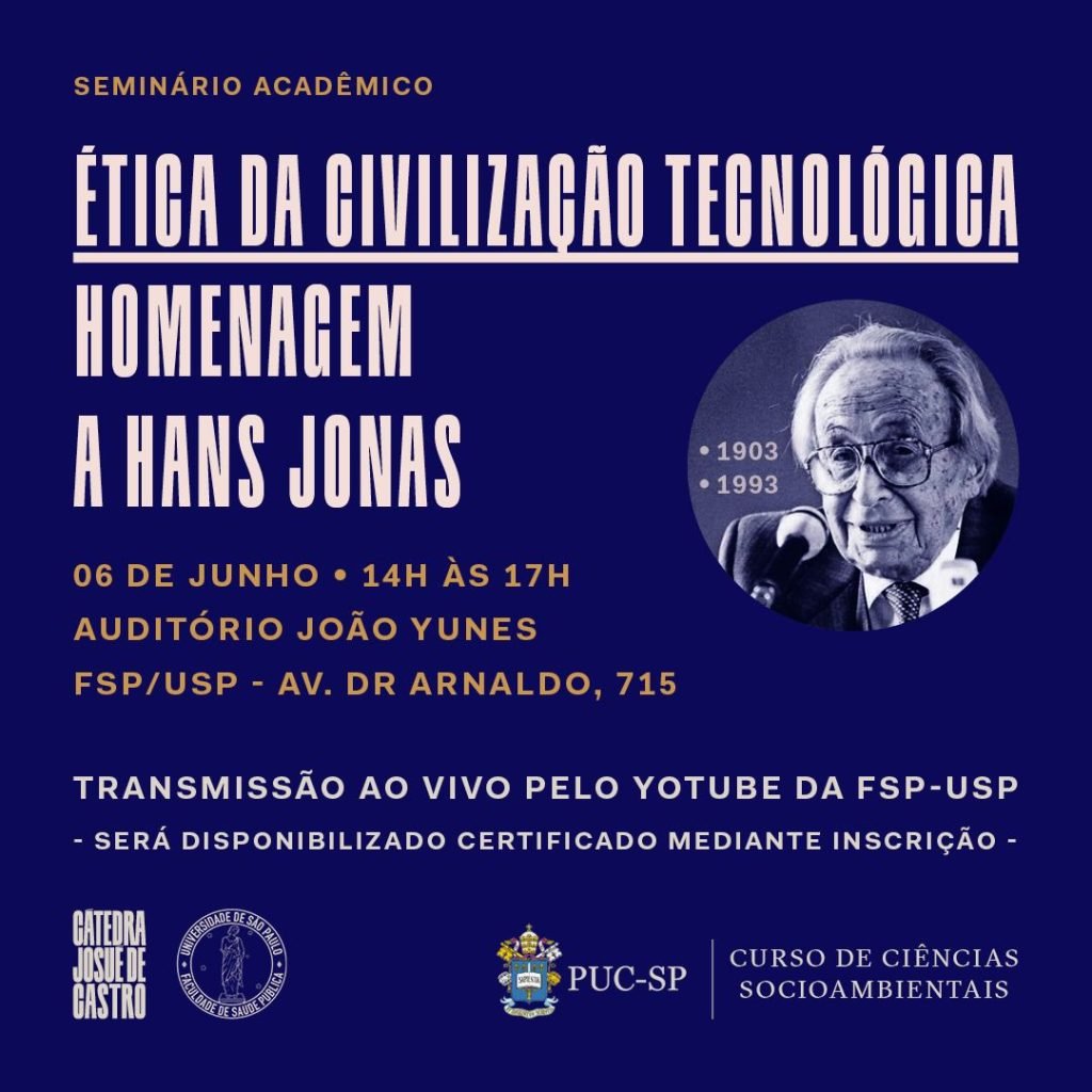 Cartaz do seminário acadêmico Ética da civilização tecnológica: homenagem a Hans Jonas (1903-1993), com foto do filósofo. 06 de junho, 14h às 17h, Auditório João Yunes, FSP/USP, Av. Dr. Arnaldo, 715. Transmissão ao vivo pelo YouTube da FSP-USP; certificado mediante inscrição. Logos da Cátedra Josué de Castro, da FSP-USP e do curso de Ciências Socioambientais da PUC-SP